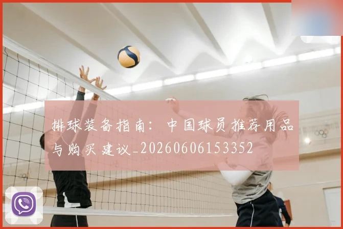 排球装备指南：中国球员推荐用品与购买建议